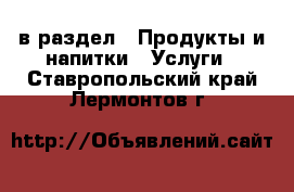  в раздел : Продукты и напитки » Услуги . Ставропольский край,Лермонтов г.